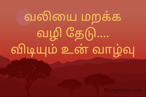 வலியை மறக்க
வழி தேடு....
விடியும் உன் வாழ்வு