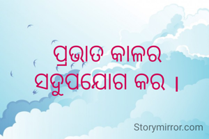ପ୍ରଭାତ କାଳର ସଦୁପଯୋଗ କର ।