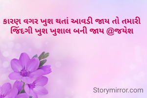 કારણ વગર ખુશ થતાં આવડી જાય તો તમારી જિંદગી ખુશ ખુશાલ બની જાય @જયેશ
