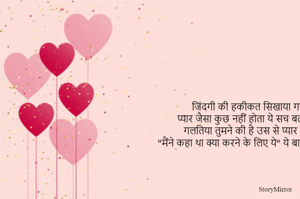 जिंदगी की हकीकत सिखाया गया वो
 प्यार जैसा कुछ नहीं होता ये सच बता गया वो
गलतिया तुमने की है उस से प्यार कर के
"मैंने कहा था क्या करने के लिए ये" ये बात बता गया वो