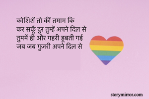 कोशिशें तो कीं तमाम कि
कर सकूँ दूर तुम्हें अपने दिल से
तुममें ही और गहरी डूबती गई
जब जब गुज़री अपने दिल से 