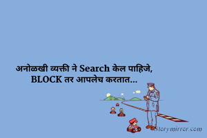 अनोळखी व्यक्ती ने Search केल पाहिजे,
BLOCK तर आपलेच करतात...