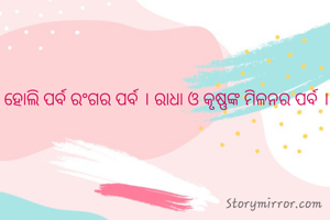 ହୋଲି ପର୍ବ ରଂଗର ପର୍ବ । ରାଧା ଓ କୃଷ୍ଣଙ୍କ ମିଳନର ପର୍ବ ।