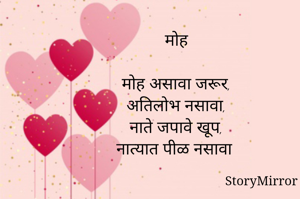 मोह

मोह असावा जरूर,
अतिलोभ नसावा,
नाते जपावे खूप,
नात्यात पीळ नसावा
