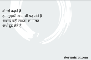 वो जो कहते हैं
हम तुम्हारी खामोशी पढ़ लेते हैं
अक्सर वही लफ्जों का गलत
अर्थ ढूंढ लेते हैं