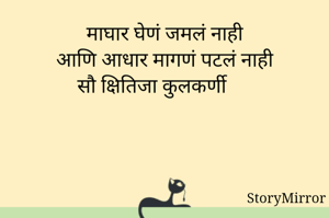 माघार घेणं जमलं नाही
आणि आधार मागणं पटलं नाही
सौ क्षितिजा कुलकर्णी 
