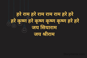 हरे राम हरे राम राम राम हरे हरे
हरे कृष्ण हरे कृष्ण कृष्ण कृष्ण हरे हरे
जय सियाराम 
जय श्रीराम 
