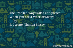 The Crooked Way is also Conquered,
When you are a Warrior Sword
     By
S. Cyrene  Thanga Blessy 