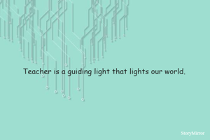 Teacher is a guiding light that lights our world.