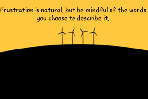 Frustration is natural, but be mindful of the words you choose to describe it.