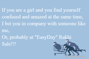 If you are a girl and you find yourself confused and amazed at the same time,
I bet you in company with someone like me,
Or, probably at "EasyDay" Rakhi Sale!!!