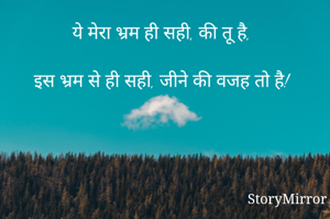 ये मेरा भ्रम ही सही, की तू है,

इस भ्रम से ही सही, जीने की वजह तो है!
