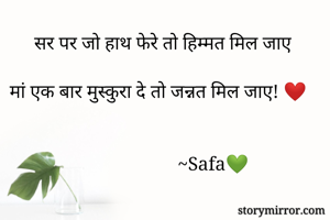 सर पर जो हाथ फेरे तो हिम्मत मिल जाए

मां एक बार मुस्कुरा दे तो जन्नत मिल जाए! ❤️


                    ~Safa💚