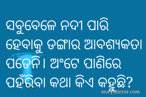 ସବୁବେଳେ ନଦୀ ପାରି ହେବାକୁ ଡଙ୍ଗାର ଆବଶ୍ୟକତା ପଡେନି। ଅଂଟେ ପାଣିରେ ପହଁରିବା କଥା କିଏ କହୁଛି?