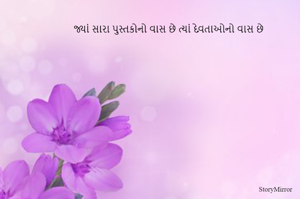 જ્યાં સારા પુસ્તકોનો વાસ છે ત્યાં દેવતાઓનો વાસ છે
