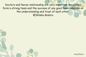 Doctors and Nurse relationship are very important since they form a strong team and the success of any good team depends on the understanding and trust of each other.
@Shikha Mishra