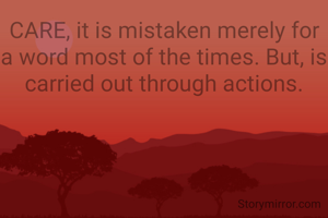 CARE, it is mistaken merely for a word most of the times. But, is carried out through actions.