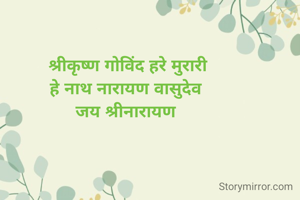 श्रीकृष्ण गोविंद हरे मुरारी
हे नाथ नारायण वासुदेव 
जय श्रीनारायण 