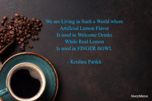 We are Living in Such a World where
Artificial Lemon Flavor
Is used in Welcome Drinks
While Real Lemon
Is used in FINGER BOWL

- Krishna 