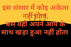 इस संसार में कोइ अकेला नहीं होता,
बस वही अपने आप के साथ खड़ा हुआ नहीं होता 