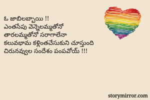 ఓ జాబిలబ్బాయి !!
ఎంతసేపు వెన్నెలమ్మతోనో 
తారలమ్మతోనో సరాగాలేనా 
కలువభామ కళ్లింతచేసుకుని చూస్తుంది 
చిరునవ్వుల సందేశం పంపవోయ్ !!!

