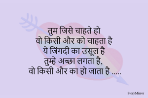 तुम जिसे चाहते हो 
वो किसी और को चाहता है 
ये जिंगदी का उसूल है 
 तुम्हे अच्छा लगता है,
वो किसी और का हो जाता है 