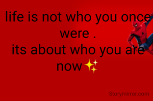 life is not who you once were .
its about who you are now✨