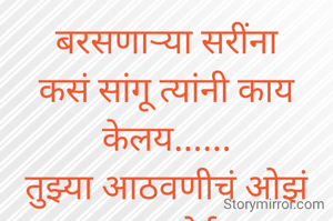 बरसणाऱ्या सरींना
कसं सांगू त्यांनी काय
केलय......
तुझ्या आठवणीचं ओझं
माझ्या डोईवर
दिलं..... 