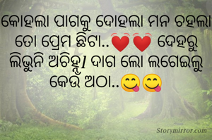 କୋହଲା ପାଗକୁ ଦୋହଲା ମନ ଚହଲା ତୋ ପ୍ରେମ ଛିଟା..💓💓 ଦେହରୁ ଲିଭୁନି ଅଚିହ୍ନl ଦାଗ ଲୋ ଲଗେଇଲୁ କେଉଁ ଅଠା..😋😋
