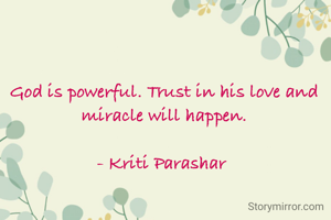 God is powerful. Trust in his love and miracle will happen.

- Kriti Parashar 