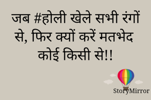 जब #होली खेले सभी रंगों से, फिर क्यों करें मतभेद कोई किसी से!!