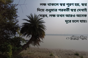 লক্ষ থাকলে স্বপ্ন পূরণ হয়, স্বপ্ন দিয়ে শুধুমাত্র পরবর্তী স্বপ্ন দেখাই সম্ভব, লক্ষ তখন আরও অনেক দূরে চলে যায়।