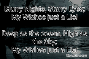 Blurry Nights, Starry Eyes;
My Wishes just a Lie!

Deep as the ocean, High as the Sky;
My Wishes just a Lie!