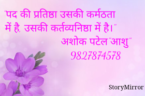 "पद की प्रतिष्ठा उसकी कर्मठता में है, उसकी कर्तव्यनिष्ठा में है।"
                     अशोक पटेल"आशु"
                     982787457