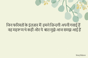 जिन फरिश्तों के इंतज़ार मैं  हमने ज़िन्दगी अपनी गवाई हैं 
वह महरूम थे कही और ये  बात मुझे आज समझ आई हैं 