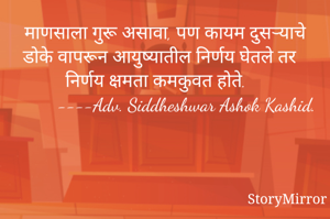 माणसाला गुरू असावा, पण कायम दुसऱ्याचे डोके वापरून आयुष्यातील निर्णय घेतले तर निर्णय क्षमता कमकुवत होते.
         ----Adv. Siddheshwar Ashok Kashid.
