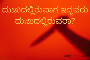ದುಃಖದಲ್ಲಿರುವಾಗ ಇದ್ದವರು ದುಃಖದಲ್ಲಿರುವರಾ?