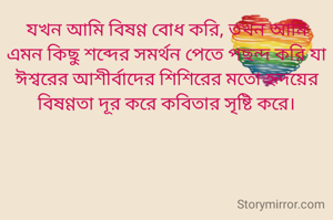 যখন আমি বিষণ্ণ বোধ করি, তখন আমি এমন কিছু শব্দের সমর্থন পেতে পছন্দ করি যা ঈশ্বরের আশীর্বাদের শিশিরের মতো হৃদয়ের বিষণ্ণতা দূর করে কবিতার সৃষ্টি করে।