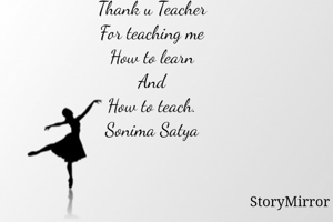 Thank u Teacher
For teaching me
How to learn
And
How to teach.
Sonima Satya