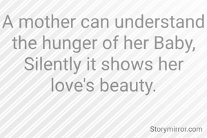 A mother can understand the hunger of her Baby,
Silently it shows her love's beauty.