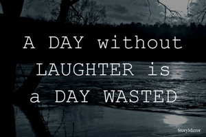 A DAY without LAUGHTER is
a DAY WASTED