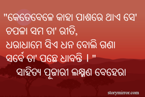 "କେତେବେଳେ କାହା ପାଶରେ ଥାଏ ସେ' 
 ଚପଳା ସମ ତା' ରୀତି, 
 ଧରାଧାମେ ସିଏ ଧନ ବୋଲି ଗଣା
 ସର୍ବେ ତା' ପଛେ ଧାବନ୍ତି । "
     ସାହିତ୍ୟ ପୂଜାରୀ ଲକ୍ଷ୍ମଣ ବେହେରା