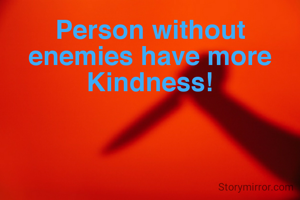 Person without enemies have more Kindness!
