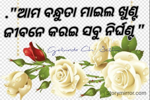 ."ଆମ ବନ୍ଧୁତା ମାଇଲ ଖୁଣ୍ଟ 
ଜୀବନେ କରଇ ସବୁ ନିର୍ଘଣ୍ଟ "