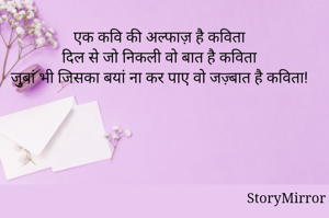 एक कवि की अल्फाज़ है कविता
दिल से जो निकली वो बात है कविता 
जुबां भी जिसका बयां ना कर पाए वो जज़्बात है कविता!