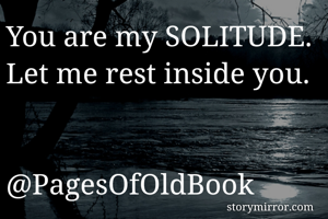 You are my SOLITUDE.
Let me rest inside you.


@PagesOfOldBook