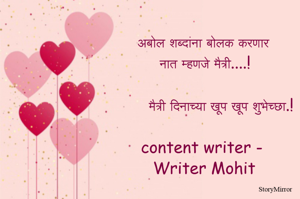 अबोल शब्दांना बोलक करणार नात म्हणजे मैत्री....!
मैत्री दिनाच्या खूप खूप शुभेच्छा.!

content writer - Writer Mohit