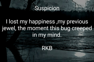 Suspicion

I lost my happiness ,my previous jewel, the moment this bug creeped in my mind.

RKB