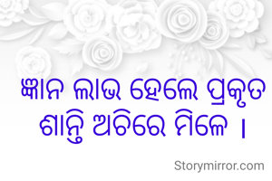 ଜ୍ଞାନ ଲାଭ ହେଲେ ପ୍ରକୃତ ଶାନ୍ତି ଅଚିରେ ମିଳେ ।