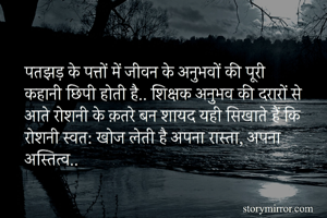 पतझड़ के पत्तों में जीवन के अनुभवों की पूरी कहानी छिपी होती है.. शिक्षक अनुभव की दरारों से आते रोशनी के क़तरे बन शायद यही सिखाते हैं कि रोशनी स्वत: खोज लेती है अपना रास्ता, अपना अस्तित्व.. 